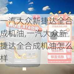 一汽大众新捷达全合成机油,一汽大众新捷达全合成机油怎么样