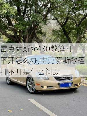 雷克萨斯sc430敞篷打不开怎么办,雷克萨斯敞篷打不开是什么问题