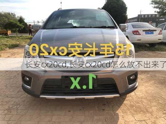 长安cx20cd,长安cx20cd怎么放不出来了