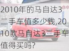 2010年的马自达3二手车值多少钱,2010款马自达3二手车值得买吗?