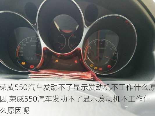 荣威550汽车发动不了显示发动机不工作什么原因,荣威550汽车发动不了显示发动机不工作什么原因呢