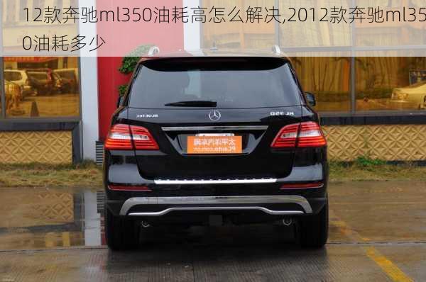 12款奔驰ml350油耗高怎么解决,2012款奔驰ml350油耗多少