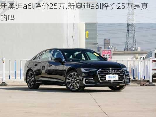 新奥迪a6l降价25万,新奥迪a6l降价25万是真的吗