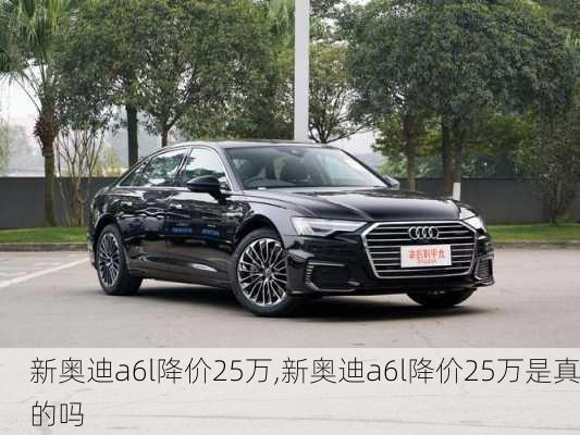 新奥迪a6l降价25万,新奥迪a6l降价25万是真的吗