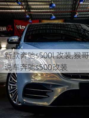 新款奔驰s500l 改装,猴哥说车奔驰s500改装