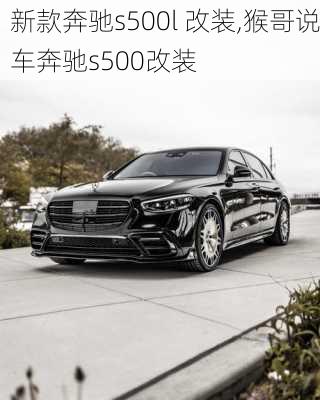 新款奔驰s500l 改装,猴哥说车奔驰s500改装