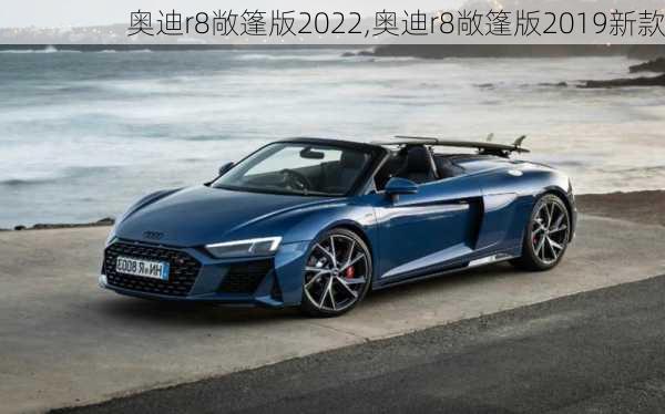 奥迪r8敞篷版2022,奥迪r8敞篷版2019新款