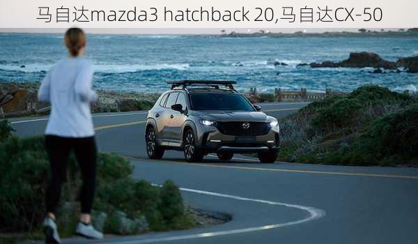 马自达mazda3 hatchback 20,马自达CX-50