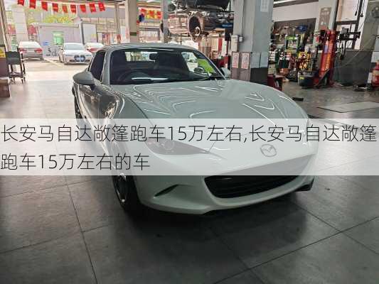 长安马自达敞篷跑车15万左右,长安马自达敞篷跑车15万左右的车