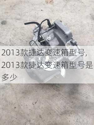 2013款捷达变速箱型号,2013款捷达变速箱型号是多少