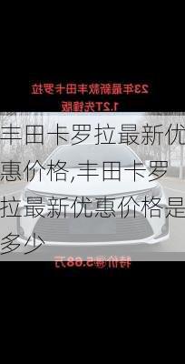 丰田卡罗拉最新优惠价格,丰田卡罗拉最新优惠价格是多少