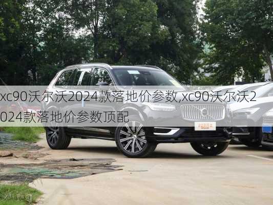 xc90沃尔沃2024款落地价参数,xc90沃尔沃2024款落地价参数顶配