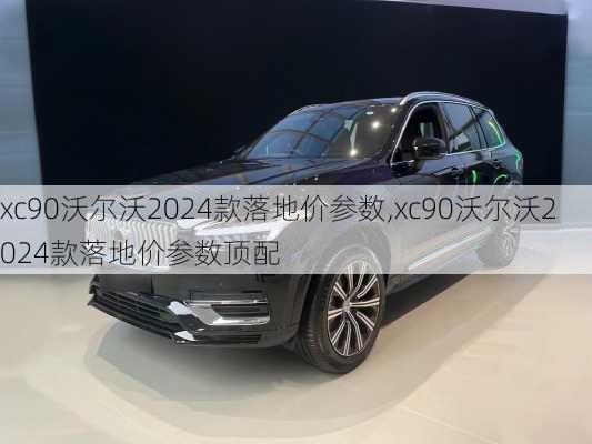 xc90沃尔沃2024款落地价参数,xc90沃尔沃2024款落地价参数顶配