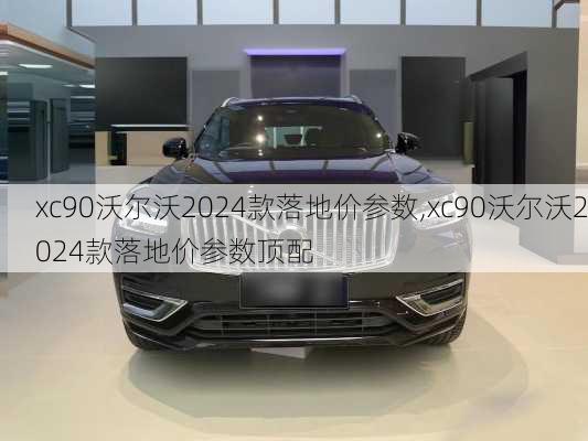 xc90沃尔沃2024款落地价参数,xc90沃尔沃2024款落地价参数顶配