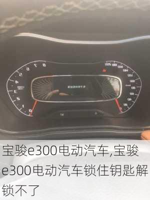 宝骏e300电动汽车,宝骏e300电动汽车锁住钥匙解锁不了