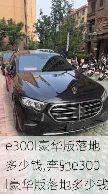 e300l豪华版落地多少钱,奔驰e300l豪华版落地多少钱