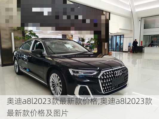 奥迪a8l2023款最新款价格,奥迪a8l2023款最新款价格及图片