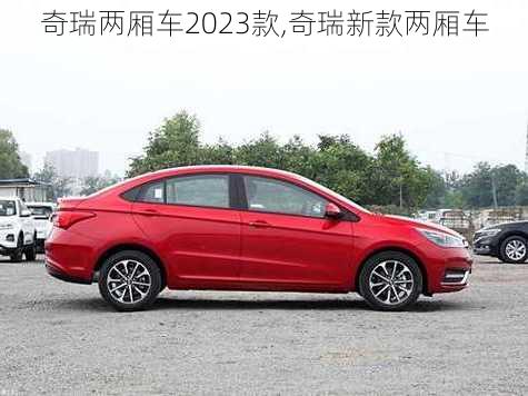 奇瑞两厢车2023款,奇瑞新款两厢车