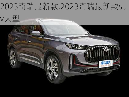 2023奇瑞最新款,2023奇瑞最新款suv大型