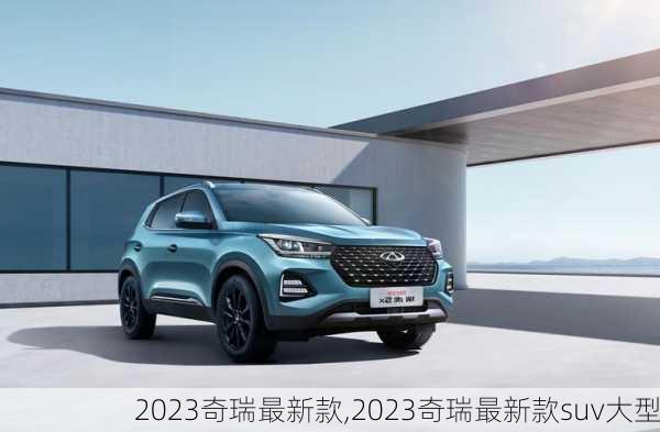 2023奇瑞最新款,2023奇瑞最新款suv大型