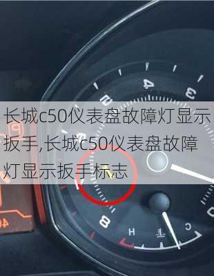 长城c50仪表盘故障灯显示扳手,长城c50仪表盘故障灯显示扳手标志