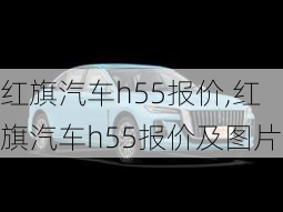 红旗汽车h55报价,红旗汽车h55报价及图片