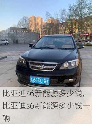 比亚迪s6新能源多少钱,比亚迪s6新能源多少钱一辆