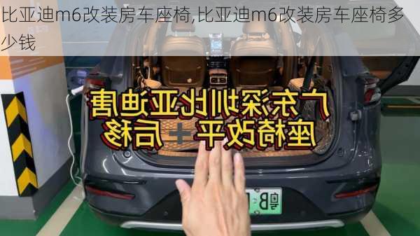 比亚迪m6改装房车座椅,比亚迪m6改装房车座椅多少钱