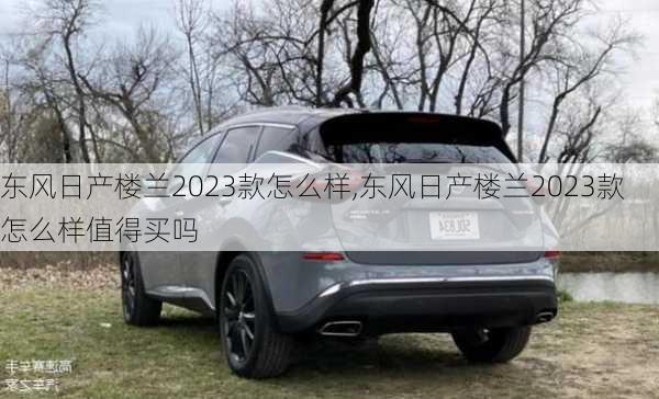 东风日产楼兰2023款怎么样,东风日产楼兰2023款怎么样值得买吗