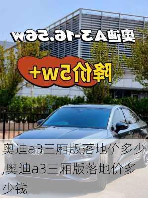 奥迪a3三厢版落地价多少,奥迪a3三厢版落地价多少钱