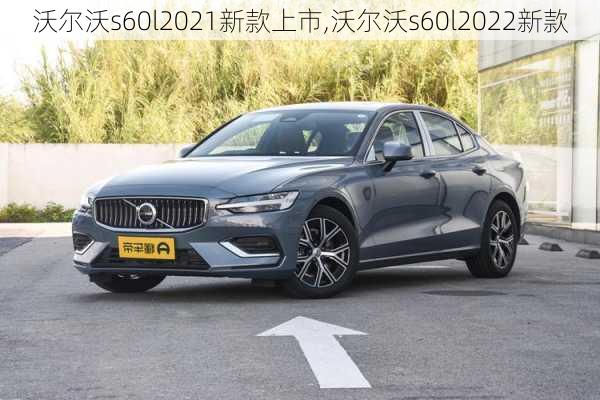 沃尔沃s60l2021新款上市,沃尔沃s60l2022新款