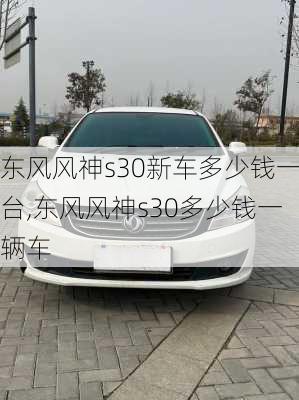 东风风神s30新车多少钱一台,东风风神s30多少钱一辆车