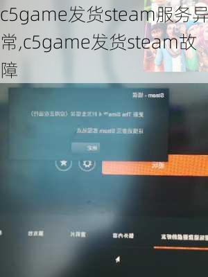 c5game发货steam服务异常,c5game发货steam故障