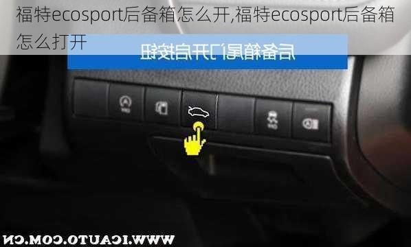 福特ecosport后备箱怎么开,福特ecosport后备箱怎么打开