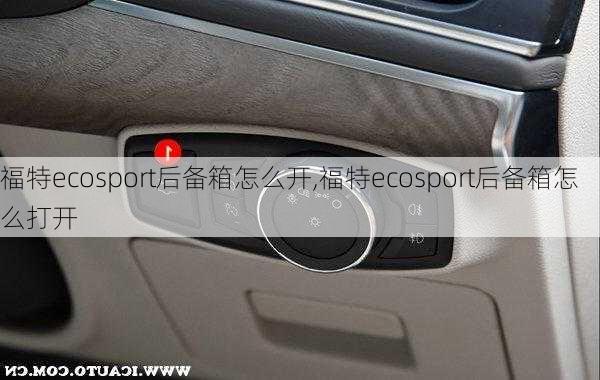 福特ecosport后备箱怎么开,福特ecosport后备箱怎么打开