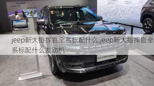 jeep新大指挥官全系标配什么,jeep新大指挥官全系标配什么发动机