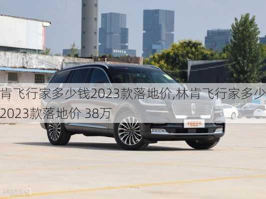 林肯飞行家多少钱2023款落地价,林肯飞行家多少钱2023款落地价 38万