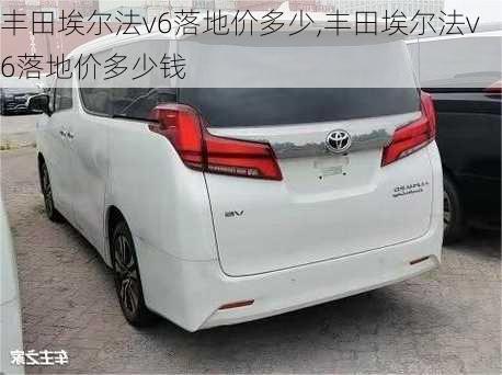 丰田埃尔法v6落地价多少,丰田埃尔法v6落地价多少钱