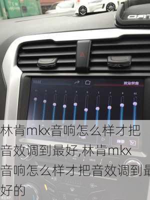 林肯mkx音响怎么样才把音效调到最好,林肯mkx音响怎么样才把音效调到最好的