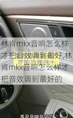 林肯mkx音响怎么样才把音效调到最好,林肯mkx音响怎么样才把音效调到最好的