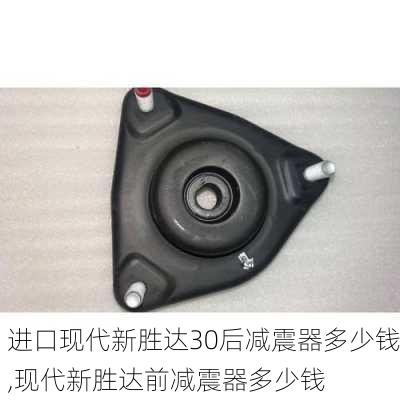 进口现代新胜达30后减震器多少钱,现代新胜达前减震器多少钱