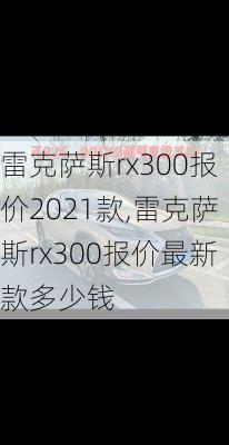 雷克萨斯rx300报价2021款,雷克萨斯rx300报价最新款多少钱