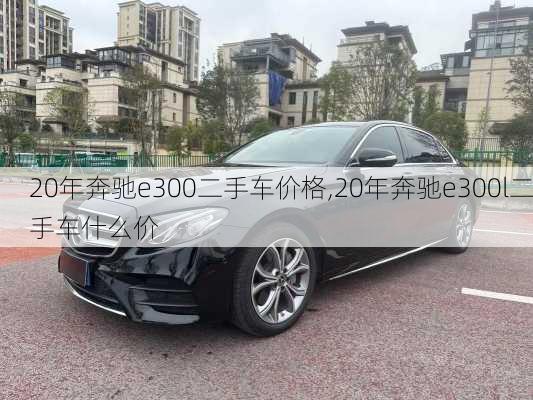 20年奔驰e300二手车价格,20年奔驰e300l二手车什么价