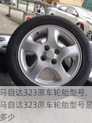 马自达323原车轮胎型号,马自达323原车轮胎型号是多少