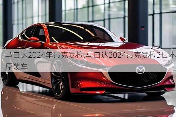 马自达2024年昂克赛拉,马自达2024昂克赛拉3日本原装车