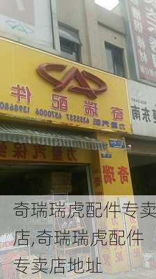 奇瑞瑞虎配件专卖店,奇瑞瑞虎配件专卖店地址