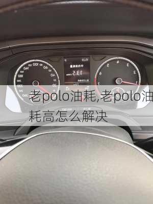 老polo油耗,老polo油耗高怎么解决