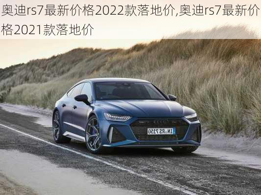 奥迪rs7最新价格2022款落地价,奥迪rs7最新价格2021款落地价