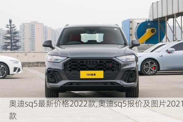 奥迪sq5最新价格2022款,奥迪sq5报价及图片2021款