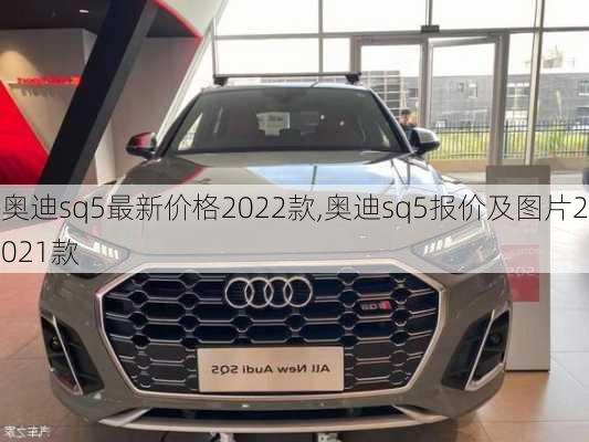 奥迪sq5最新价格2022款,奥迪sq5报价及图片2021款